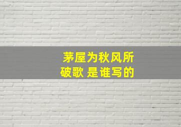 茅屋为秋风所破歌 是谁写的